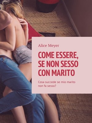 Come essere, se non sesso con marito. Cosa succede se mio marito non fa sesso? by Meyer, Alice